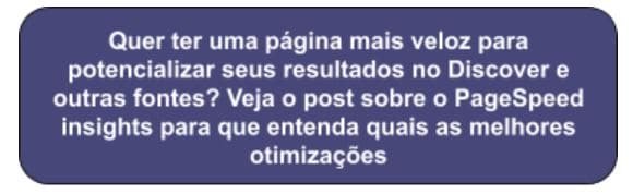 Quer ter uma página mais veloz para potencializar seus resultados no Discover e outras fontes? Veja o post sobre o PageSpeed insights para que entenda quais as melhores otimizações
