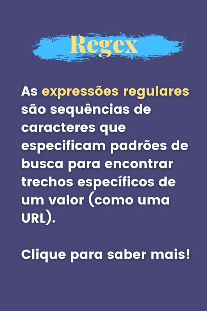 As expressões regulares são sequências de caracteres que especificam padrões de busca para encontrar trechos específicos de um valor (como uma URL) - Clique para saber mais
