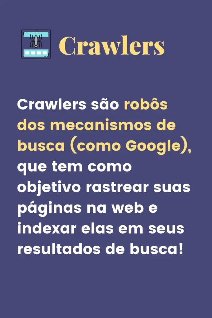 Crawlers são robôs dos mecanismos de busca (como Google), que tem como objetivo rastrear suas páginas na web e indexar elas em seus resultados de busca